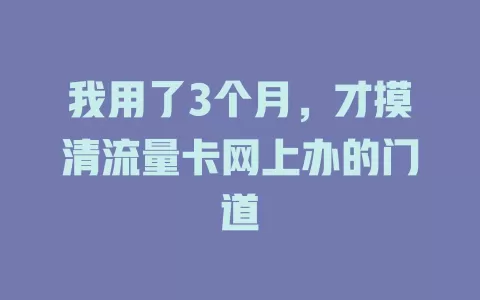 我用了3个月，才摸清流量卡网上办的门道