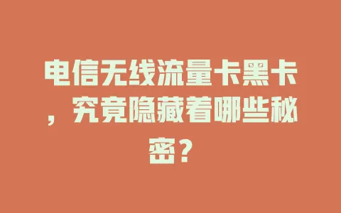 电信无线流量卡黑卡，究竟隐藏着哪些秘密？