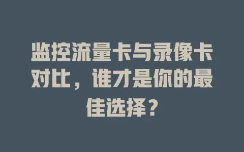 监控流量卡与录像卡对比，谁才是你的最佳选择？