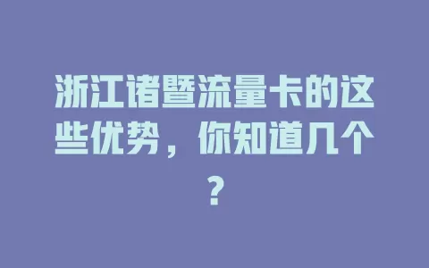 浙江诸暨流量卡的这些优势，你知道几个？