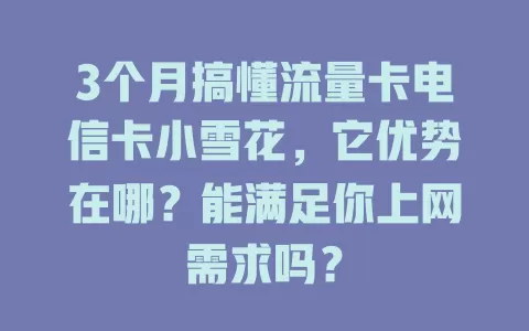 3个月搞懂流量卡电信卡小雪花，它优势在哪？能满足你上网需求吗？