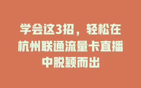 学会这3招，轻松在杭州联通流量卡直播中脱颖而出