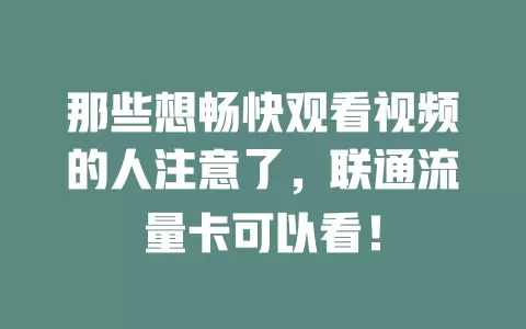 那些想畅快观看视频的人注意了，联通流量卡可以看！