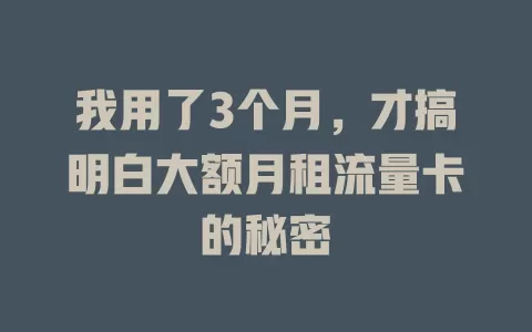 我用了3个月，才搞明白大额月租流量卡的秘密