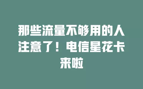 那些流量不够用的人注意了！电信星花卡来啦