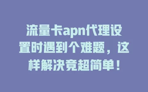 流量卡apn代理设置时遇到个难题，这样解决竟超简单！