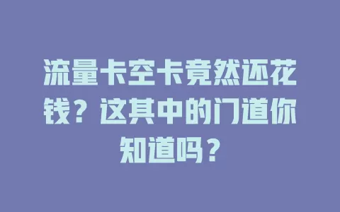 流量卡空卡竟然还花钱？这其中的门道你知道吗？