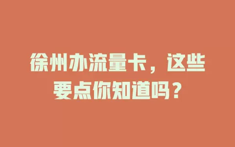 徐州办流量卡，这些要点你知道吗？