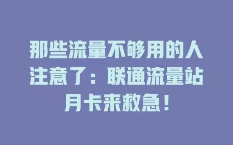 那些流量不够用的人注意了：联通流量站月卡来救急！
