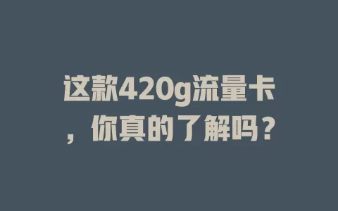 这款420g流量卡，你真的了解吗？