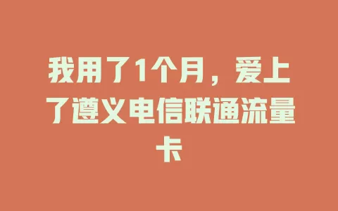 我用了1个月，爱上了遵义电信联通流量卡