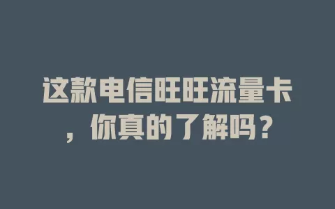 这款电信旺旺流量卡，你真的了解吗？
