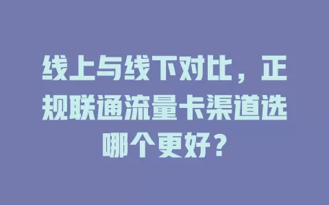 线上与线下对比，正规联通流量卡渠道选哪个更好？