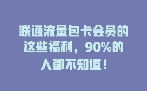 联通流量包卡会员的这些福利，90%的人都不知道！