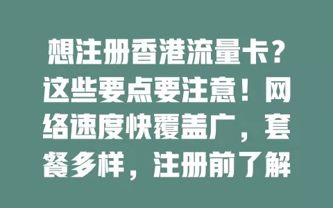 想注册香港流量卡？这些要点要注意！网络速度快覆盖广，套餐多样，注册前了解信息，谨慎选，畅享便捷网络服务