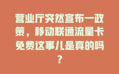 营业厅突然宣布一政策，移动联通流量卡免费这事儿是真的吗？