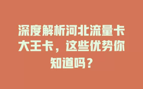 深度解析河北流量卡大王卡，这些优势你知道吗？