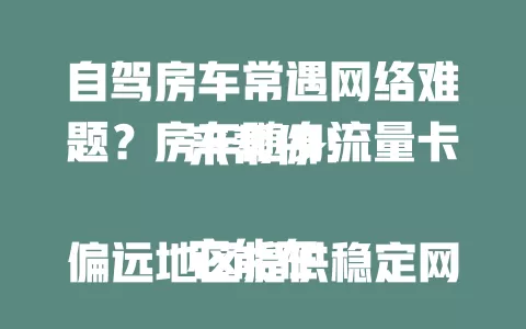 自驾房车常遇网络难题？房车随身流量卡来帮你！

它能在偏远地区提供稳定网络，让你随时与家人分享美景、规划行程、处理工作，尽情享受休闲时光，告别网络焦虑，开启无忧房车之旅！