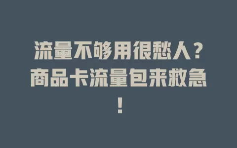 流量不够用很愁人？商品卡流量包来救急！