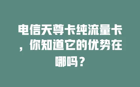 电信天尊卡纯流量卡，你知道它的优势在哪吗？
