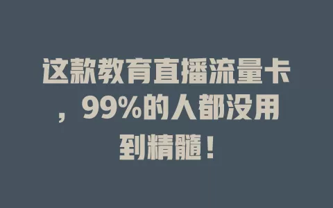 这款教育直播流量卡，99%的人都没用到精髓！