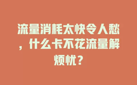 流量消耗太快令人愁，什么卡不花流量解烦忧？