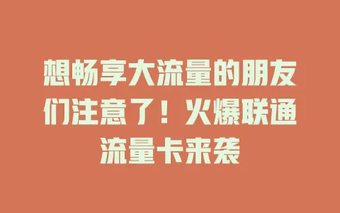想畅享大流量的朋友们注意了！火爆联通流量卡来袭