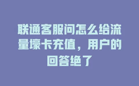 联通客服问怎么给流量壕卡充值，用户的回答绝了