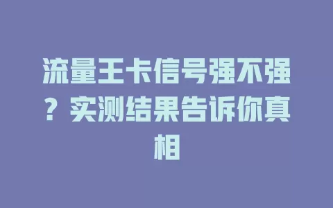 流量王卡信号强不强？实测结果告诉你真相