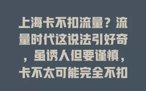 上海卡不扣流量？流量时代这说法引好奇，虽诱人但要谨慎，卡不太可能完全不扣，或有特殊优惠，选卡别轻信，得了解多方面，理性分析谨慎抉择