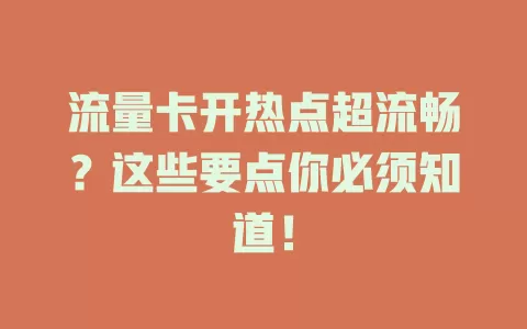 流量卡开热点超流畅？这些要点你必须知道！