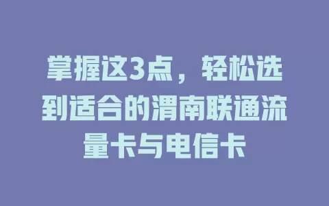 掌握这3点，轻松选到适合的渭南联通流量卡与电信卡