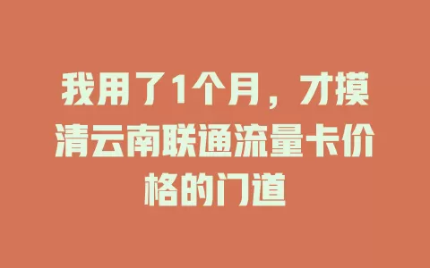 我用了1个月，才摸清云南联通流量卡价格的门道