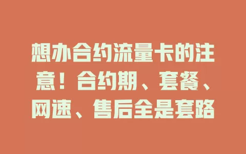 想办合约流量卡的注意！合约期、套餐、网速、售后全是套路