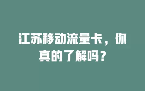 江苏移动流量卡，你真的了解吗？