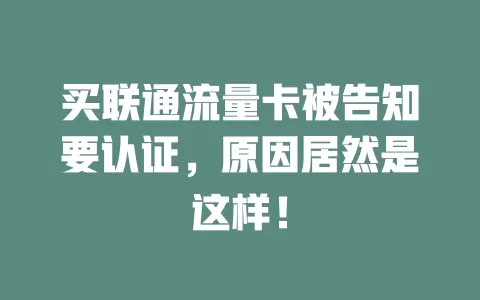 买联通流量卡被告知要认证，原因居然是这样！
