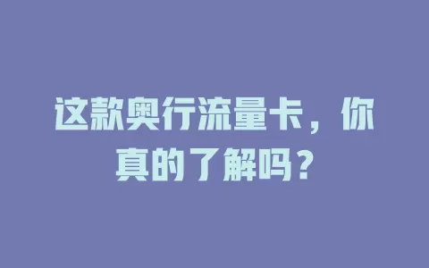 这款奥行流量卡，你真的了解吗？