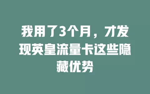 我用了3个月，才发现英皇流量卡这些隐藏优势