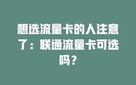 想选流量卡的人注意了：联通流量卡可选吗？