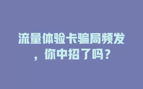流量体验卡骗局频发，你中招了吗？