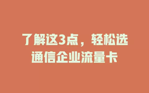了解这3点，轻松选通信企业流量卡