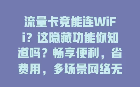 流量卡竟能连WiFi？这隐藏功能你知道吗？畅享便利，省费用，多场景网络无忧