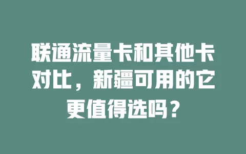 联通流量卡和其他卡对比，新疆可用的它更值得选吗？
