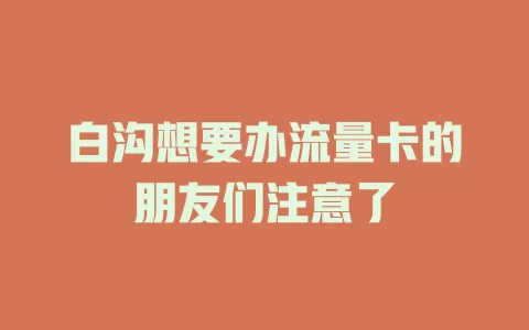 白沟想要办流量卡的朋友们注意了