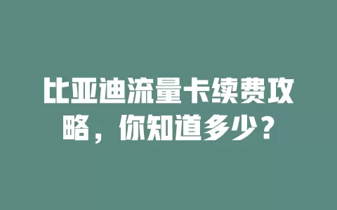 比亚迪流量卡续费攻略，你知道多少？