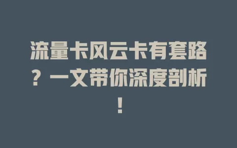 流量卡风云卡有套路？一文带你深度剖析！