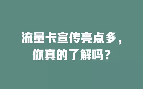 流量卡宣传亮点多，你真的了解吗？