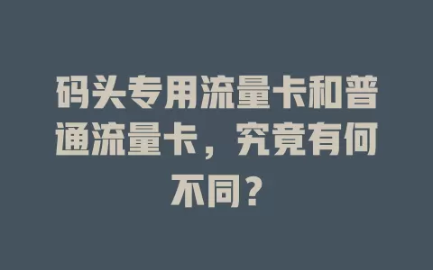 码头专用流量卡和普通流量卡，究竟有何不同？