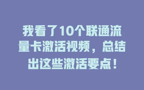 我看了10个联通流量卡激活视频，总结出这些激活要点！