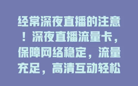 经常深夜直播的注意！深夜直播流量卡，保障网络稳定，流量充足，高清互动轻松应对，无惧高峰卡顿，助你顺畅直播！